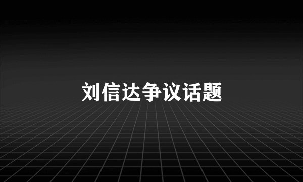 刘信达争议话题