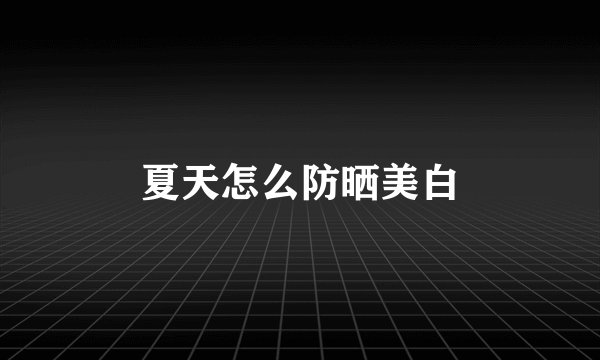 夏天怎么防晒美白