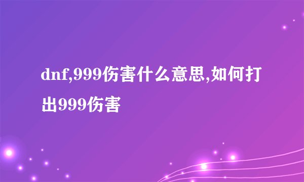 dnf,999伤害什么意思,如何打出999伤害