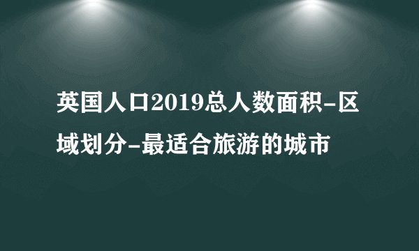 英国人口2019总人数面积-区域划分-最适合旅游的城市