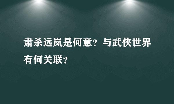 肃杀远岚是何意？与武侠世界有何关联？
