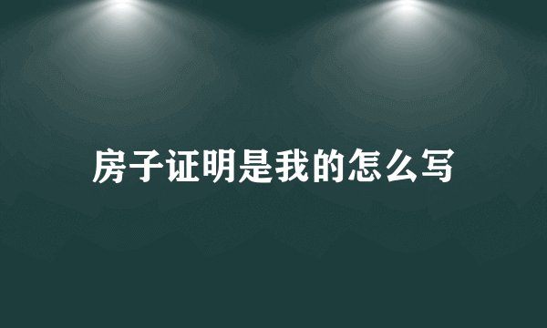房子证明是我的怎么写