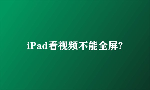 iPad看视频不能全屏?