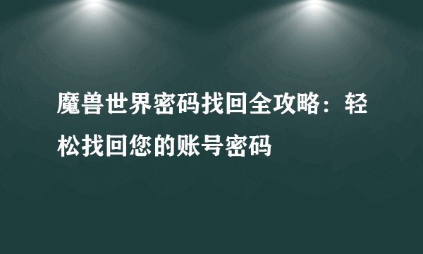 魔兽世界密码找回全攻略：轻松找回您的账号密码