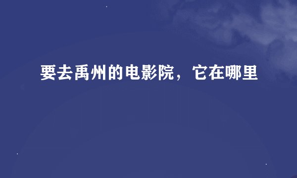 要去禹州的电影院，它在哪里