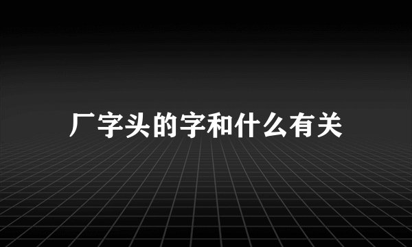 厂字头的字和什么有关