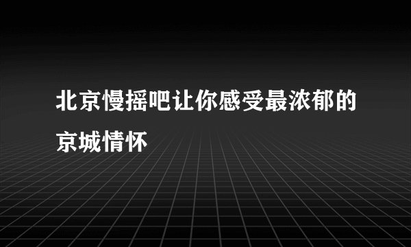 北京慢摇吧让你感受最浓郁的京城情怀