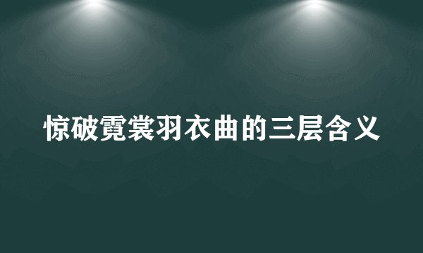 惊破霓裳羽衣曲的三层含义