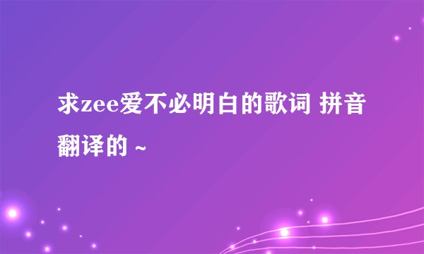 求zee爱不必明白的歌词 拼音翻译的～