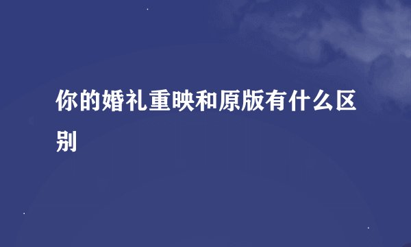 你的婚礼重映和原版有什么区别