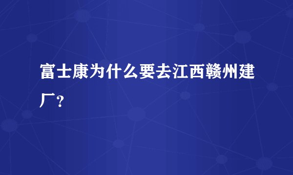 富士康为什么要去江西赣州建厂？