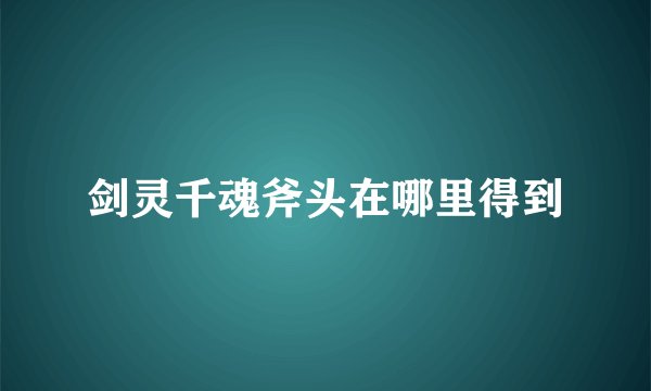 剑灵千魂斧头在哪里得到