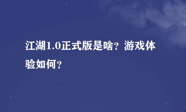 江湖1.0正式版是啥？游戏体验如何？