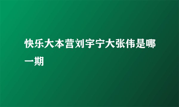 快乐大本营刘宇宁大张伟是哪一期