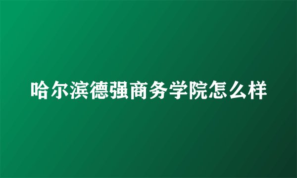 哈尔滨德强商务学院怎么样