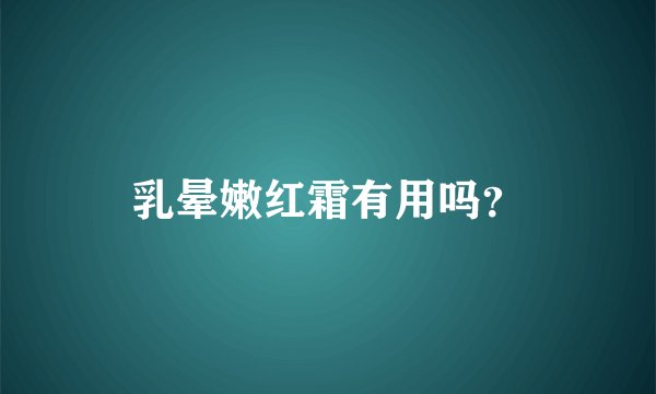 乳晕嫩红霜有用吗？