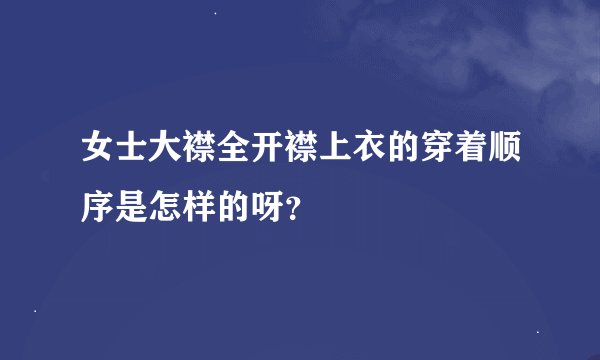 女士大襟全开襟上衣的穿着顺序是怎样的呀？