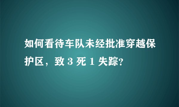 如何看待车队未经批准穿越保护区，致 3 死 1 失踪？