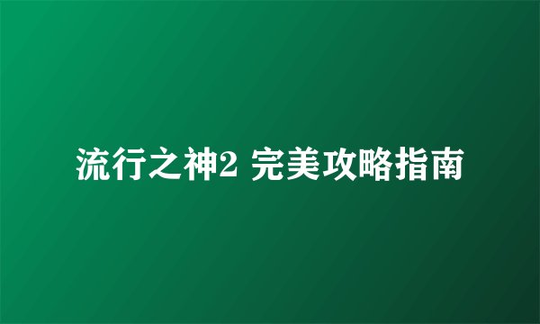 流行之神2 完美攻略指南