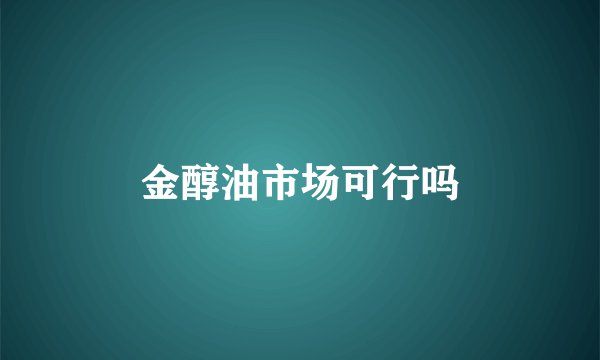 金醇油市场可行吗