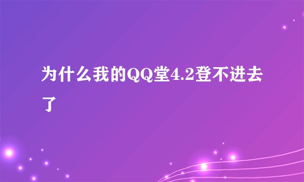 为什么我的QQ堂4.2登不进去了
