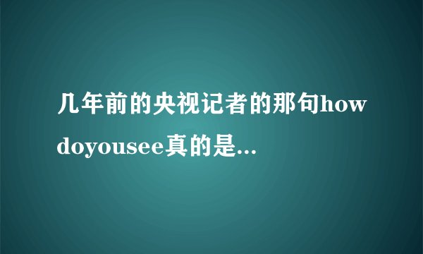 几年前的央视记者的那句howdoyousee真的是中式英语吗?