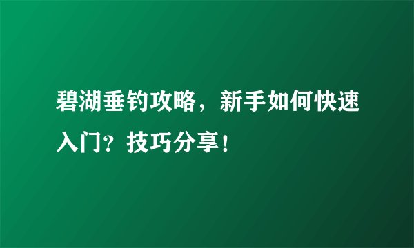 碧湖垂钓攻略，新手如何快速入门？技巧分享！