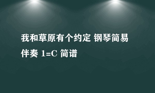 我和草原有个约定 钢琴简易伴奏 1=C 简谱