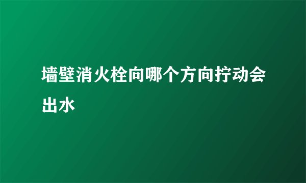 墙壁消火栓向哪个方向拧动会出水