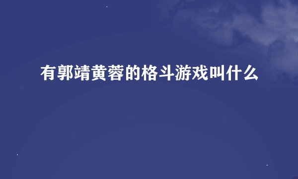 有郭靖黄蓉的格斗游戏叫什么