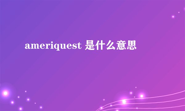ameriquest 是什么意思