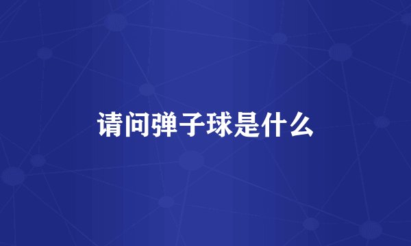 请问弹子球是什么