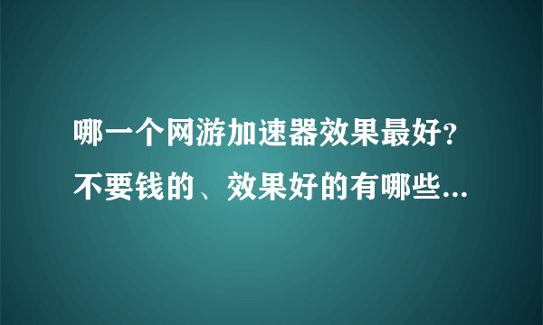 哪一个网游加速器效果最好？不要钱的、效果好的有哪些？我玩的是龙之谷 只要保证画面不卡 流畅