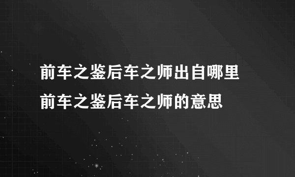 前车之鉴后车之师出自哪里 前车之鉴后车之师的意思
