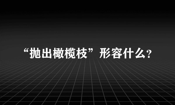 “抛出橄榄枝”形容什么？