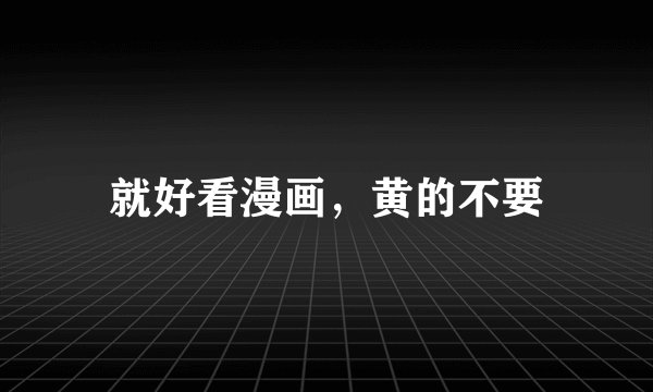 就好看漫画，黄的不要