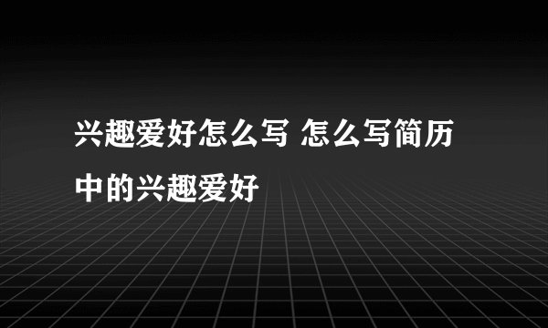 兴趣爱好怎么写 怎么写简历中的兴趣爱好