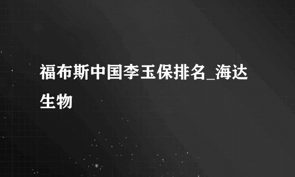 福布斯中国李玉保排名_海达生物