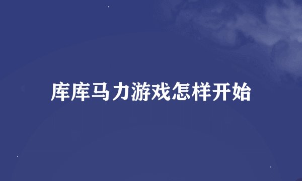 库库马力游戏怎样开始