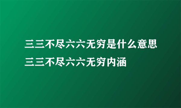 三三不尽六六无穷是什么意思三三不尽六六无穷内涵