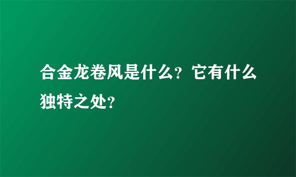 合金龙卷风是什么？它有什么独特之处？
