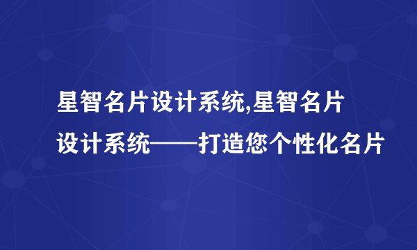 星智名片设计系统,星智名片设计系统——打造您个性化名片