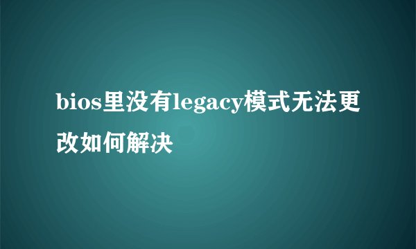 bios里没有legacy模式无法更改如何解决