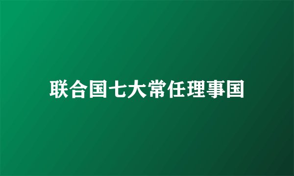 联合国七大常任理事国