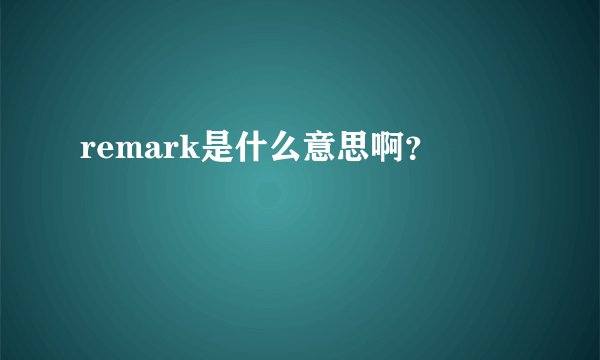 remark是什么意思啊？