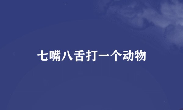 七嘴八舌打一个动物