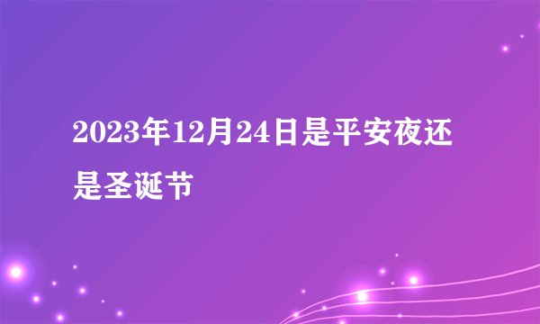 2023年12月24日是平安夜还是圣诞节
