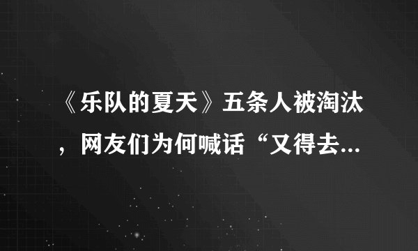 《乐队的夏天》五条人被淘汰，网友们为何喊话“又得去捞五条人了”？