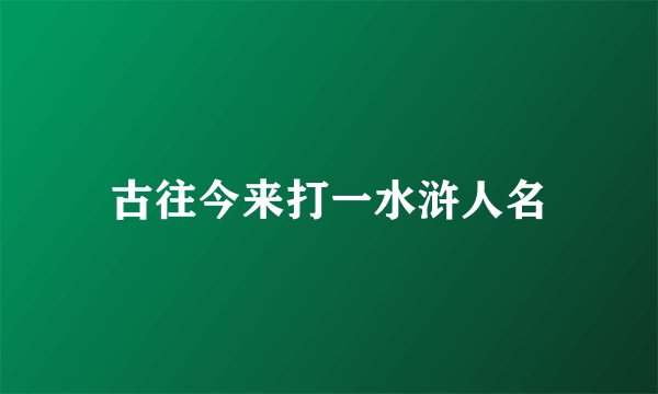 古往今来打一水浒人名