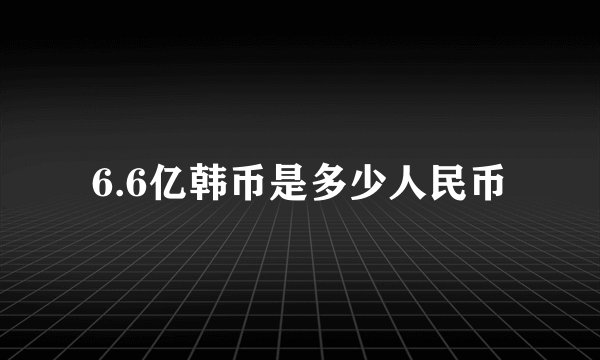 6.6亿韩币是多少人民币